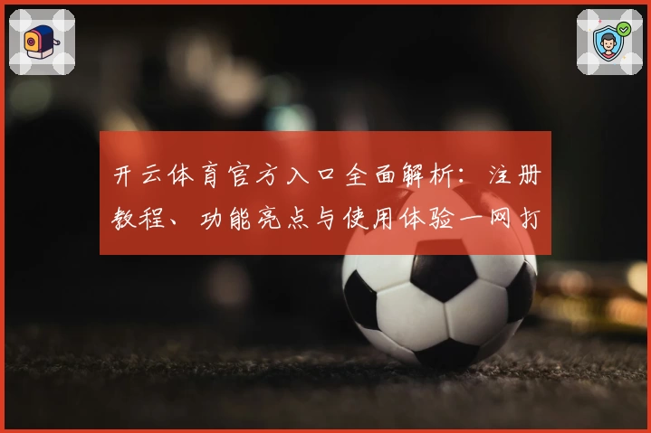 开云体育官方入口全面解析：注册教程、功能亮点与使用体验一网打尽