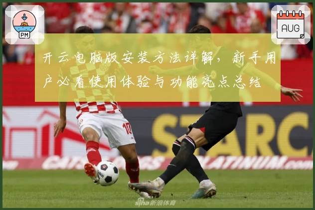 开云电脑版安装方法详解,新手用户必看使用体验与功能亮点总结