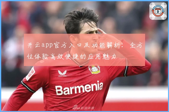 开云app官方入口及功能解析:全方位体验高效便捷的应用魅力