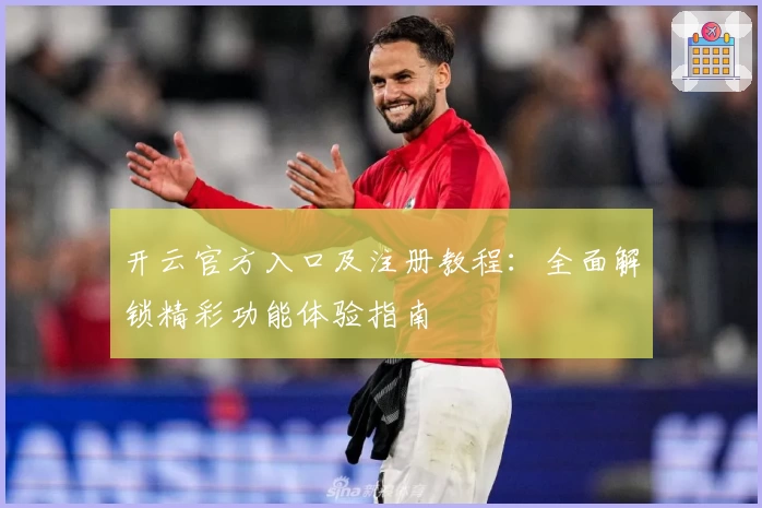 开云官方入口及注册教程：全面解锁精彩功能体验指南