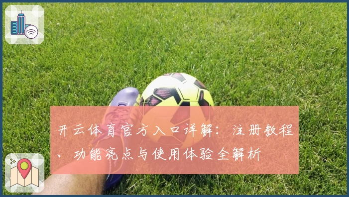 开云体育官方入口详解：注册教程、功能亮点与使用体验全解析