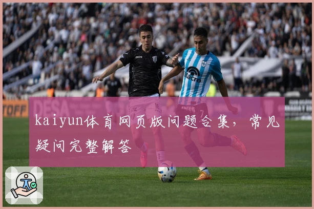 kaiyun体育网页版问题合集，常见疑问完整解答