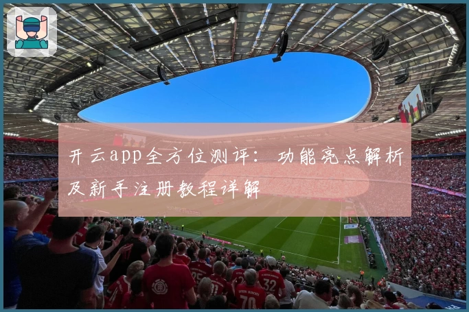 开云app全方位测评：功能亮点解析及新手注册教程详解