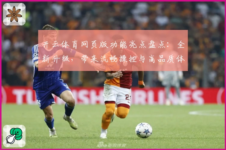 开云体育网页版功能亮点盘点：全新升级，带来流畅操控与高品质体验